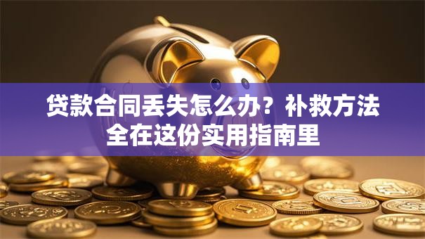 贷款合同丢失怎么办?补救方法全在这份实用指南里 贷款合同丢失怎么办?补救方法全在这份实用指南里