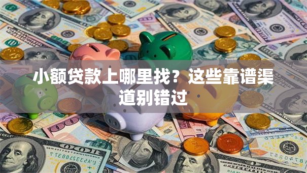 小额贷款上哪里找？这些靠谱渠道别错过