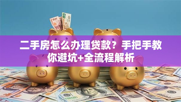 二手房怎么办理贷款?手把手教你避坑+全流程解析 二手房怎么办理贷款?手把手教你避坑+全流程解析