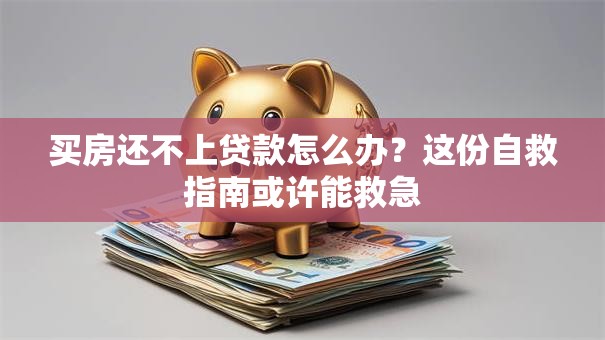 买房还不上贷款怎么办?这份自救指南或许能救急 买房还不上贷款怎么办?这份自救指南或许能救急
