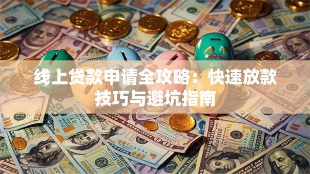 线上贷款申请全攻略:快速放款技巧与避坑指南 线上贷款申请全攻略:快速放款技巧与避坑指南