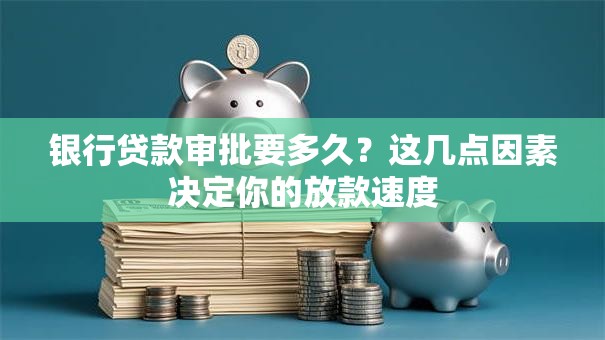 银行贷款审批要多久？这几点因素决定你的放款速度