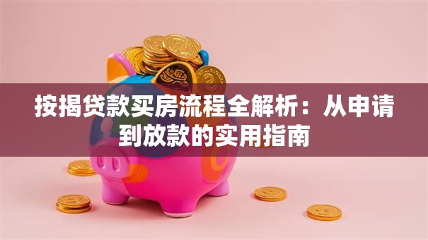 按揭贷款买房流程全解析:从申请到放款的实用指南 按揭贷款买房流程全解析:从申请到放款的实用指南