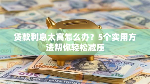 贷款利息太高怎么办?5个实用方法帮你轻松减压 贷款利息太高怎么办?5个实用方法帮你轻松减压