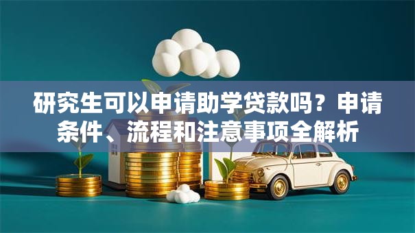 研究生可以申请助学贷款吗？申请条件、流程和注意事项全解析