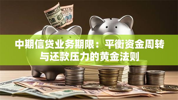 中期信贷业务期限:平衡资金周转与还款压力的黄金法则 中期信贷业务期限:平衡资金周转与还款压力的黄金法则