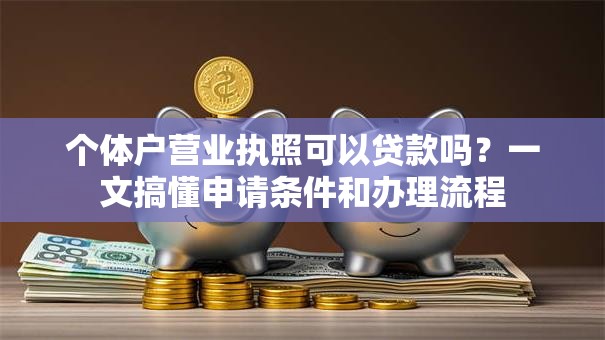 个体户营业执照可以贷款吗？一文搞懂申请条件和办理流程