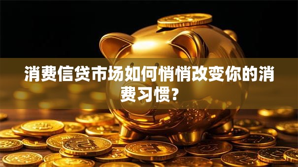 消费信贷市场如何悄悄改变你的消费习惯? 消费信贷市场如何悄悄改变你的消费习惯?