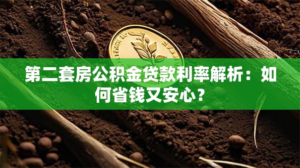 第二套房公积金贷款利率解析:如何省钱又安心? 第二套房公积金贷款利率解析:如何省钱又安心?