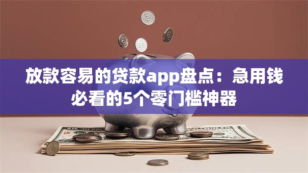 放款容易的贷款app盘点:急用钱必看的5个零门槛神器 放款容易的贷款app盘点:急用钱必看的5个零门槛神器