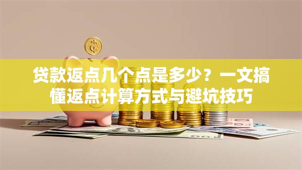 贷款返点几个点是多少?一文搞懂返点计算方式与避坑技巧 贷款返点几个点是多少?一文搞懂返点计算方式与避坑技巧
