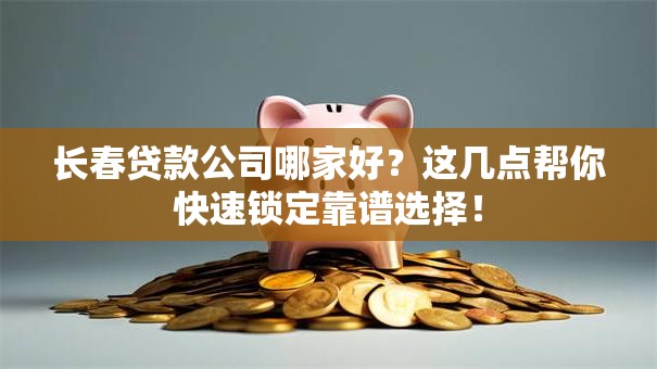 长春贷款公司哪家好?这几点帮你快速锁定靠谱选择! 长春贷款公司哪家好?这几点帮你快速锁定靠谱选择!