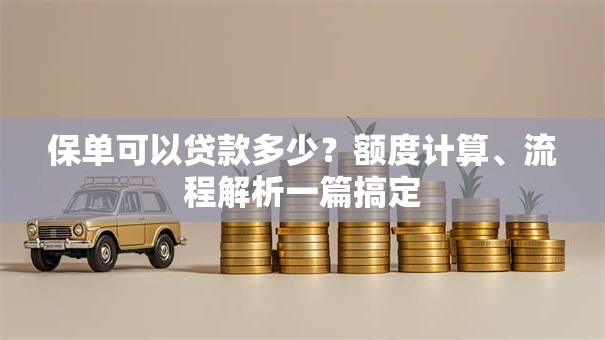 保单可以贷款多少?额度计算、流程解析一篇搞定 保单可以贷款多少?额度计算、流程解析一篇搞定