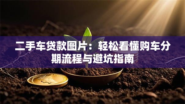 二手车贷款图片:轻松看懂购车分期流程与避坑指南 二手车贷款图片:轻松看懂购车分期流程与避坑指南