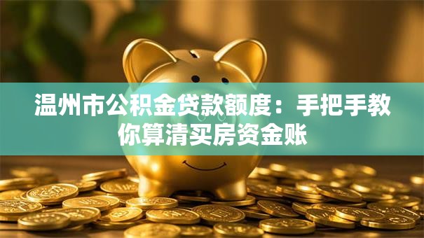 温州市公积金贷款额度:手把手教你算清买房资金账 温州市公积金贷款额度:手把手教你算清买房资金账