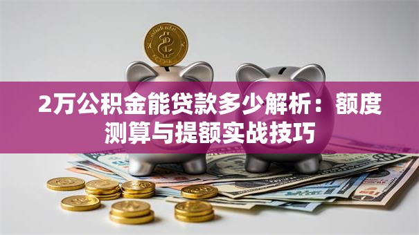 2万公积金能贷款多少解析：额度测算与提额实战技巧