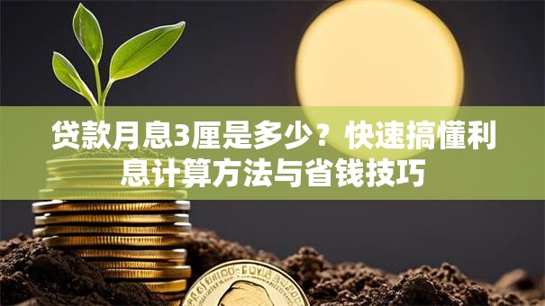 贷款月息3厘是多少?快速搞懂利息计算方法与省钱技巧 贷款月息3厘是多少?快速搞懂利息计算方法与省钱技巧