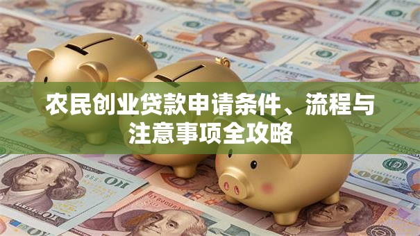农民创业贷款申请条件、流程与注意事项全攻略 农民创业贷款申请条件、流程与注意事项全攻略