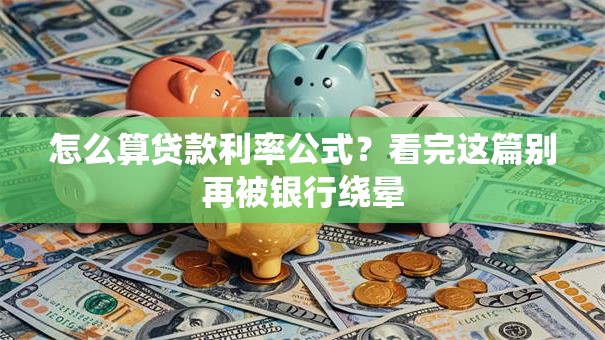 怎么算贷款利率公式？看完这篇别再被银行绕晕