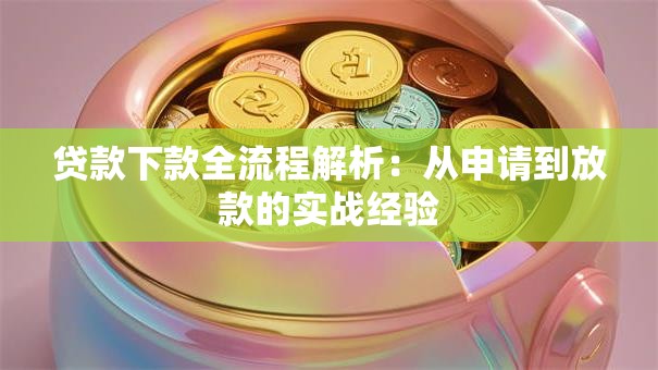 贷款下款全流程解析:从申请到放款的实战经验 贷款下款全流程解析:从申请到放款的实战经验