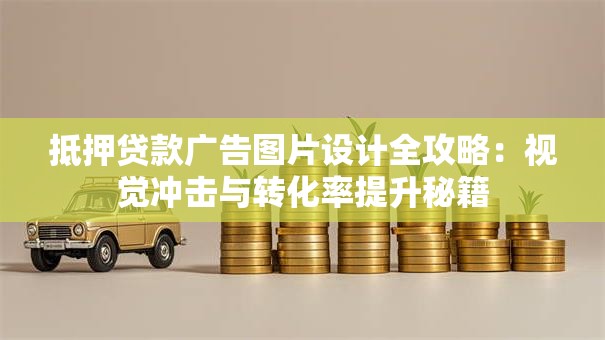 抵押贷款广告图片设计全攻略:视觉冲击与转化率提升秘籍 抵押贷款广告图片设计全攻略:视觉冲击与转化率提升秘籍