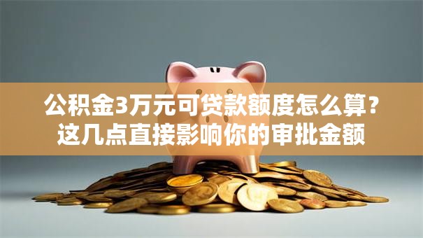 公积金3万元可贷款额度怎么算?这几点直接影响你的审批金额 公积金3万元可贷款额度怎么算?这几点直接影响你的审批金额