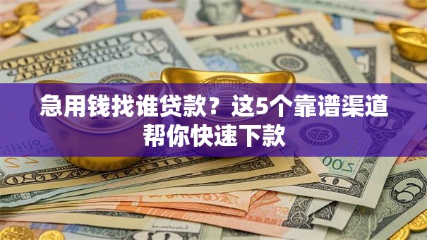 急用钱找谁贷款？这5个靠谱渠道帮你快速下款