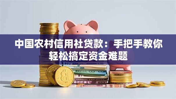 中国农村信用社贷款：手把手教你轻松搞定资金难题