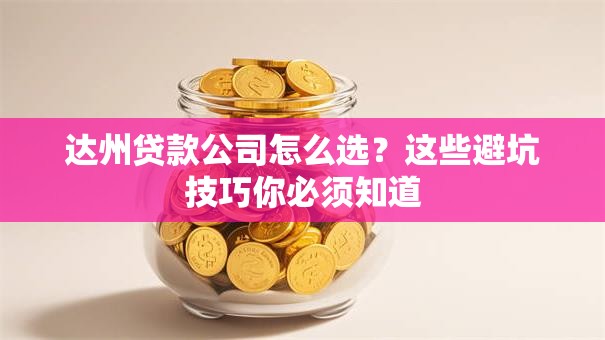 达州贷款公司怎么选？这些避坑技巧你必须知道