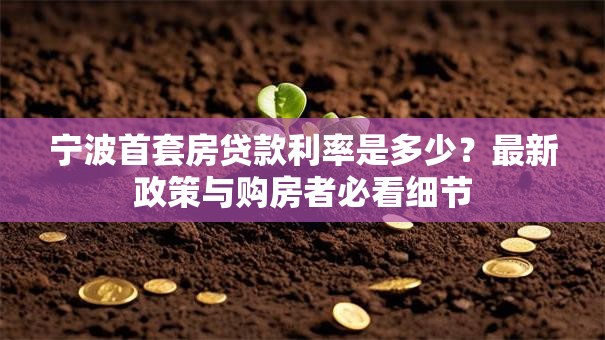 宁波首套房贷款利率是多少？最新政策与购房者必看细节
