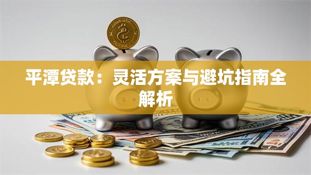 平潭贷款：灵活方案与避坑指南全解析