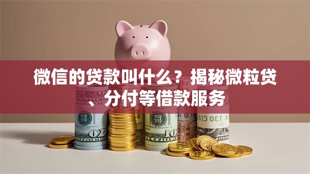 微信的贷款叫什么？揭秘微粒贷、分付等借款服务