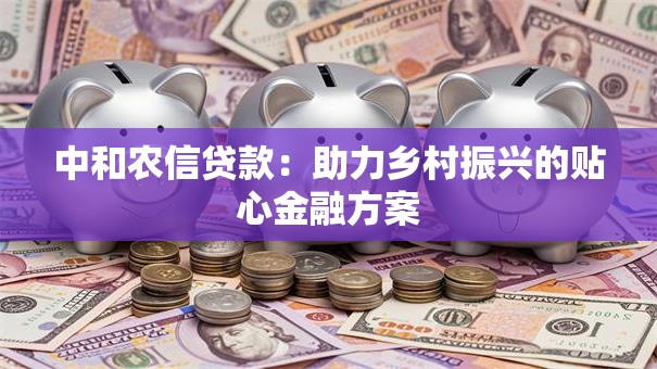 中和农信贷款：助力乡村振兴的贴心金融方案