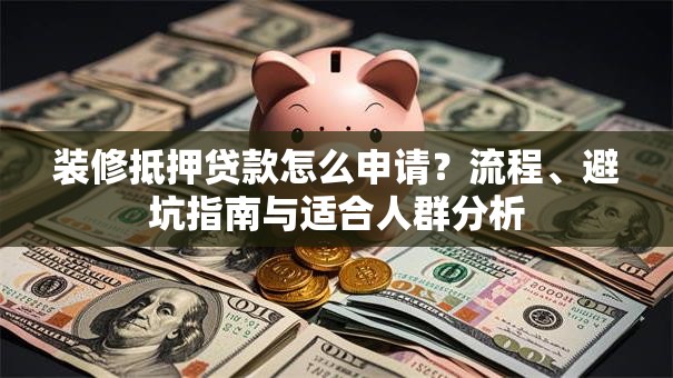 装修抵押贷款怎么申请?流程、避坑指南与适合人群分析 装修抵押贷款怎么申请?流程、避坑指南与适合人群分析