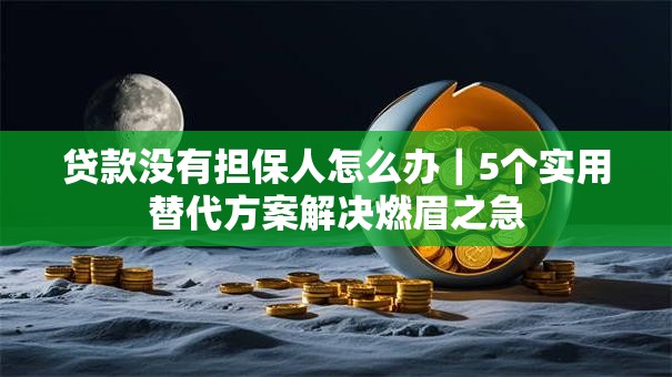 贷款没有担保人怎么办|5个实用替代方案解决燃眉之急 贷款没有担保人怎么办|5个实用替代方案解决燃眉之急