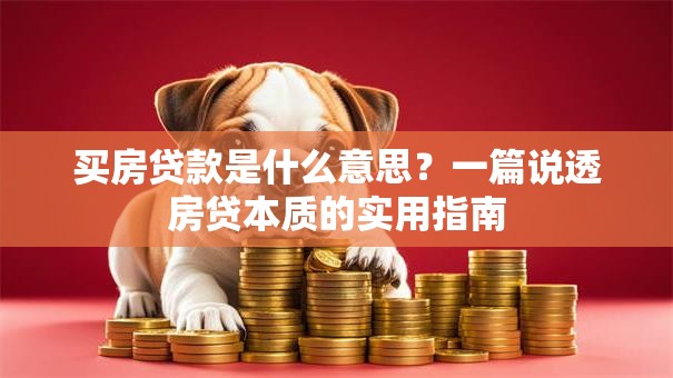 买房贷款是什么意思?一篇说透房贷本质的实用指南 买房贷款是什么意思?一篇说透房贷本质的实用指南