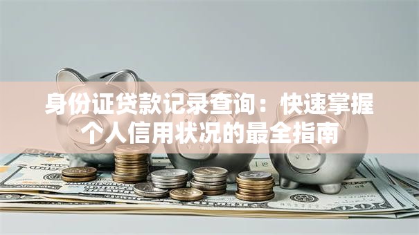 身份证贷款记录查询：快速掌握个人信用状况的最全指南