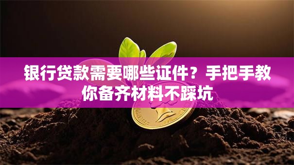 银行贷款需要哪些证件?手把手教你备齐材料不踩坑 银行贷款需要哪些证件?手把手教你备齐材料不踩坑