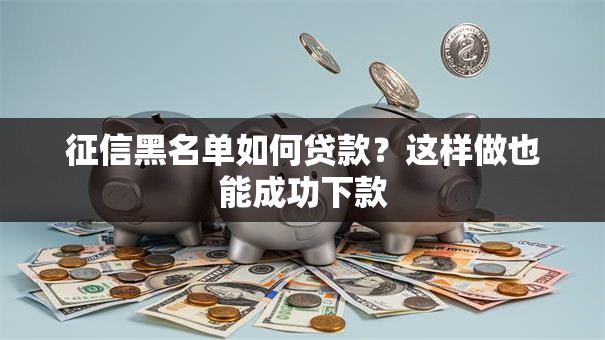 征信黑名单如何贷款？这样做也能成功下款
