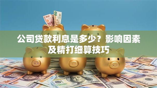 公司贷款利息是多少？影响因素及精打细算技巧