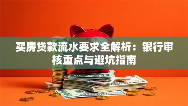 买房贷款流水要求全解析:银行审核重点与避坑指南 买房贷款流水要求全解析:银行审核重点与避坑指南