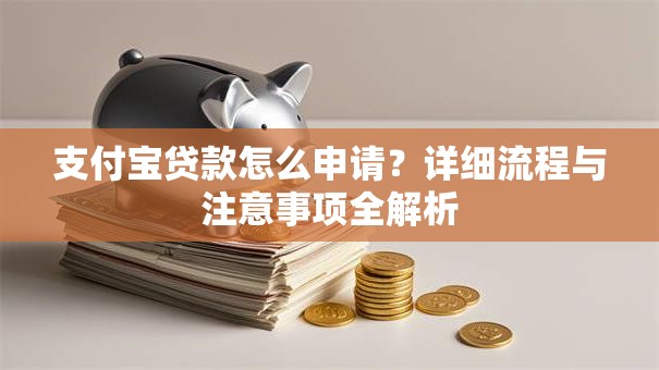 支付宝贷款怎么申请？详细流程与注意事项全解析