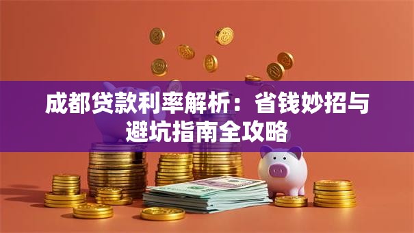 成都贷款利率解析:省钱妙招与避坑指南全攻略 成都贷款利率解析:省钱妙招与避坑指南全攻略