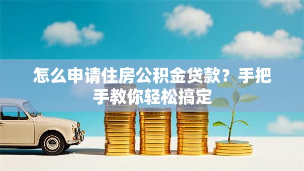 怎么申请住房公积金贷款？手把手教你轻松搞定