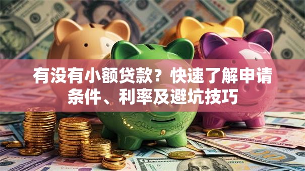 有没有小额贷款？快速了解申请条件、利率及避坑技巧