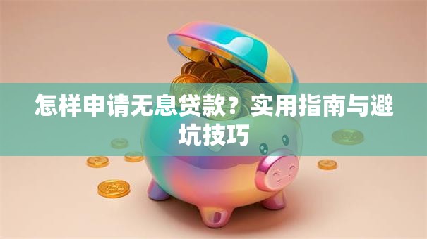 怎样申请无息贷款?实用指南与避坑技巧 怎样申请无息贷款?实用指南与避坑技巧