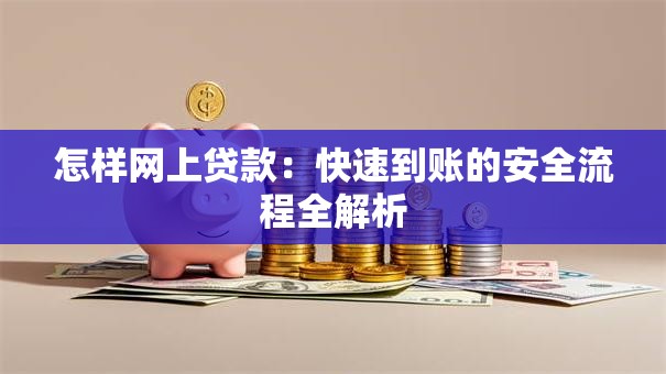 怎样网上贷款：快速到账的安全流程全解析