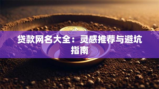 贷款网名大全:灵感推荐与避坑指南 贷款网名大全:灵感推荐与避坑指南
