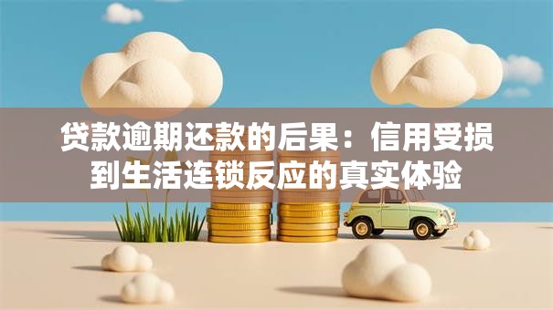 贷款逾期还款的后果:信用受损到生活连锁反应的真实体验 贷款逾期还款的后果:信用受损到生活连锁反应的真实体验