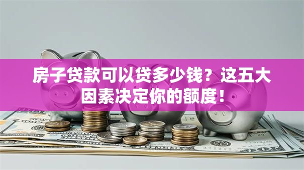 房子贷款可以贷多少钱？这五大因素决定你的额度！